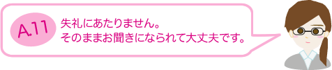 失礼にあたりません。そのままお聞きになられて大丈夫です。