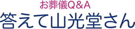 葬儀Q&A「答えて山光堂さん」