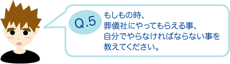 もしもの時、葬儀社にやってもらえる事、自分でやらなければならない事を教えてください。