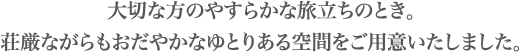 大切な方のやすらかな旅立ちのとき。荘厳ながらもおだやかなゆとりある空間をご用意いたしました。